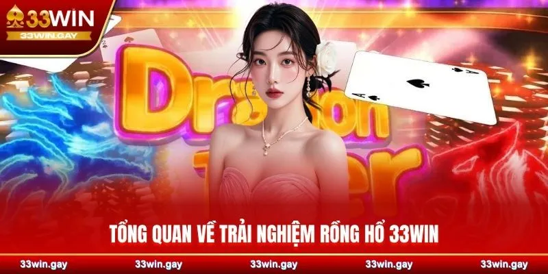 Tổng quan về trải nghiệm Rồng Hổ 33WIN